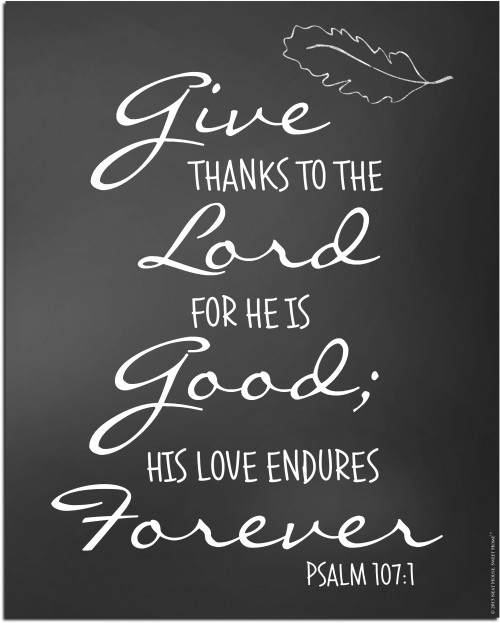 Give thanks to the Lord for He is good, his love endures forever. Psalm 107:1